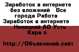 Заработок в интернете без вложений - Все города Работа » Заработок в интернете   . Ненецкий АО,Усть-Кара п.